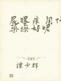 屁眼痒 用什么药擦好呢