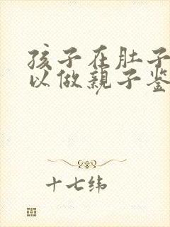 孩子在肚子里可以做亲子鉴定吗?