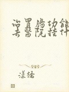 治胃肠功能紊乱去医院挂什么科