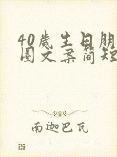 40岁生日朋友圈文案简短