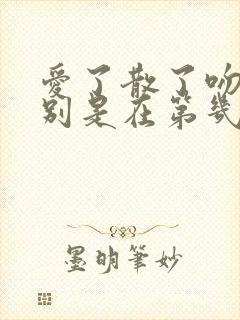 爱了散了吻戏分别是在第几集