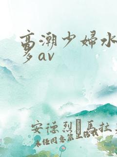 高潮少妇水多毛多av