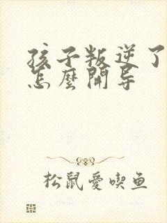 孩子叛逆了父母怎么开导