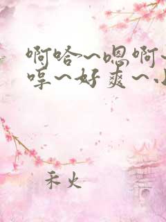 啊哈~嗯啊~嗯哼~好爽~小说