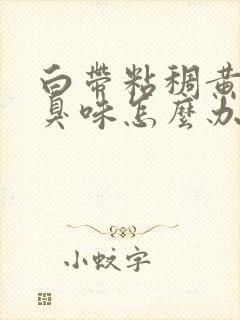 白带粘稠黄有腥臭味怎么办