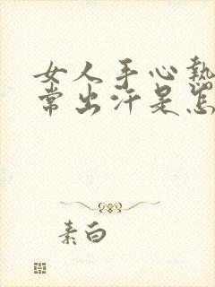 女人手心热又经常出汗是怎么回事