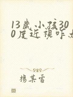 13岁小孩300度近视咋办