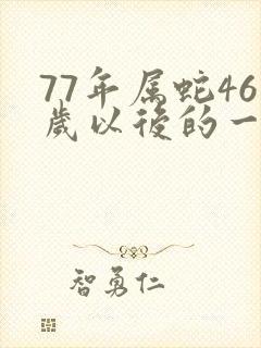 77年属蛇46岁以后的一生命运