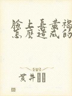 脸上长黄褐斑是怎么造成的