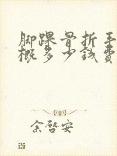 脚踝骨折手术大概多少钱费用