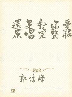 还是对你爱不够原唱完整版