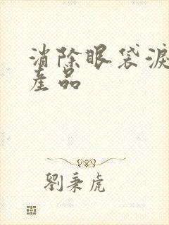 消除眼袋泪沟的产品