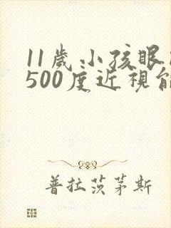 11岁小孩眼睛500度近视能恢复吗?