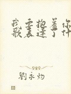 我要抱着你这首歌表达了什么情感