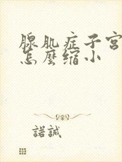 腺肌症子宫增大怎么缩小