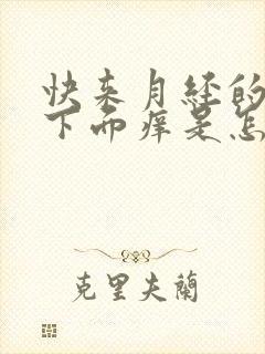 快来月经的时候下面痒是怎么回事