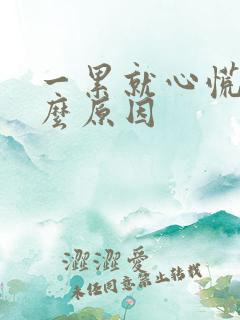 一累就心慌是什么原因