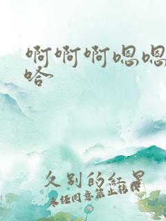 啊啊啊嗯嗯嗯啊哈