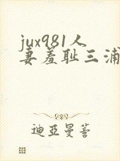 jux981人妻羞耻三浦{理1子