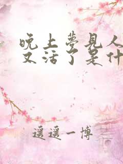 晚上梦见人死了又活了是什么意思