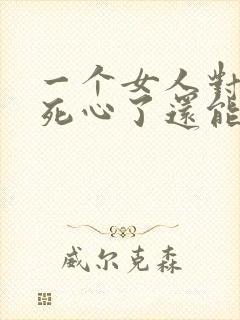 一个女人对男人死心了还能挽回吗