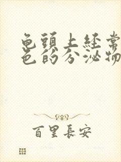 龟头上经常有白色的分泌物