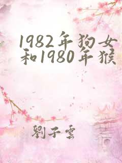 1982年狗女和1980年猴男相配婚姻如何