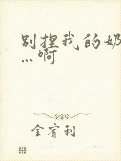 别捏我的奶头嗯…啊