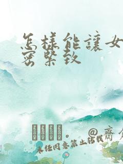 怎样能让女人私密紧致