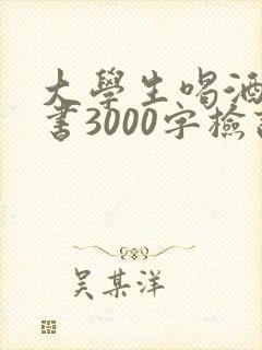 大学生喝酒检讨书3000字检讨书