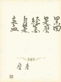 来月经是黑色的血是怎么回事