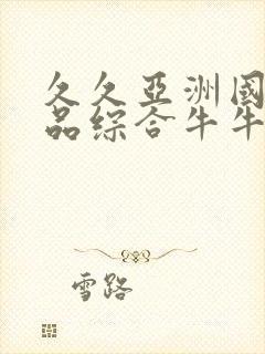 久久亚洲国产精品综合牛牛