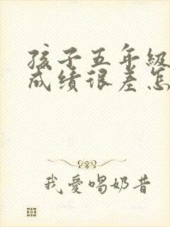 孩子五年级语文成绩很差怎么办