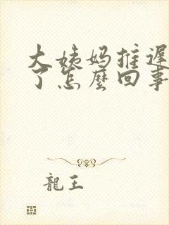 大姨妈推迟十天了怎么回事