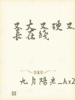 又大又硬又粗又长在线