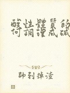 酸性体质的人如何调理成碱性体质