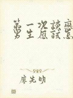 第一次谈恋爱的男生应该怎么聊天