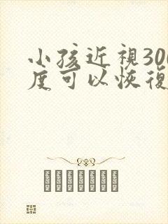 小孩近视300度可以恢复吗