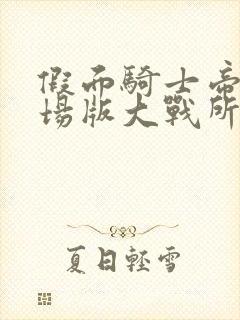 假面骑士帝骑剧场版大战所有骑士