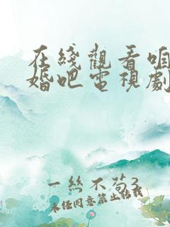 在线观看咱们结婚吧电视剧