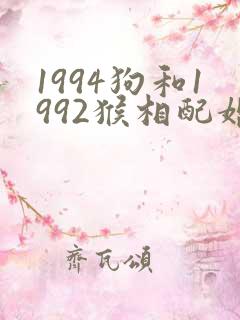 1994狗和1992猴相配婚姻如何
