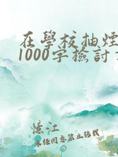 在学校抽烟被抓1000字检讨书