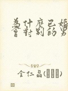 为什么已婚女人会对别的男人动心