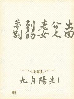 梦到老公出轨带别的女人回家