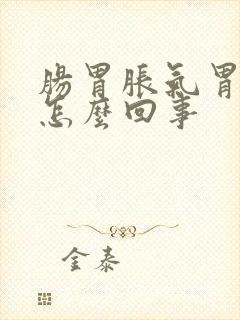 肠胃胀气胃疼是怎么回事