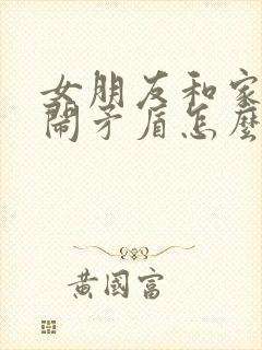 女朋友和家里人闹矛盾怎么安慰