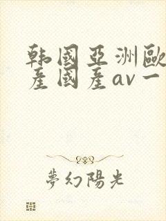 韩国亚洲欧洲日产国产av一区