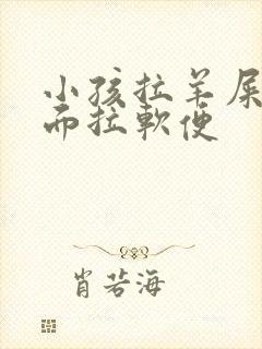 小孩拉羊屎蛋后面拉软便