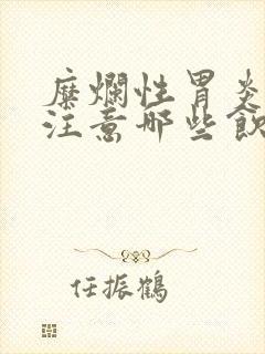 糜烂性胃炎需要注意哪些饮食