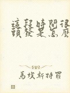 这段时间很会掉头发是怎么回事